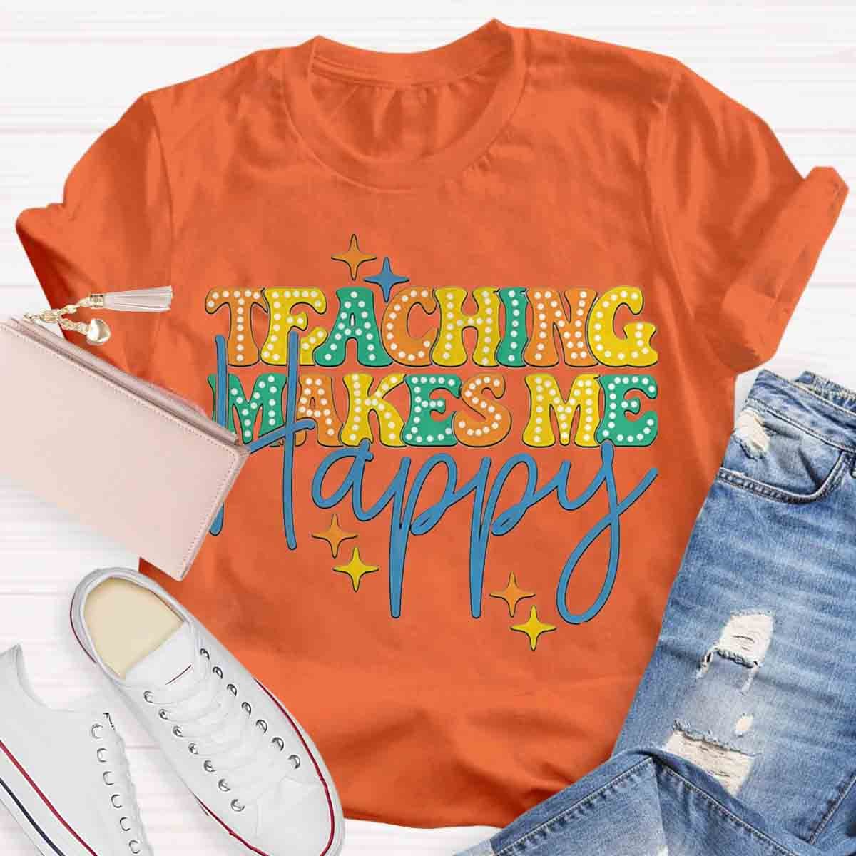 Teaching Makes Me Happy Teacher T-Shirt