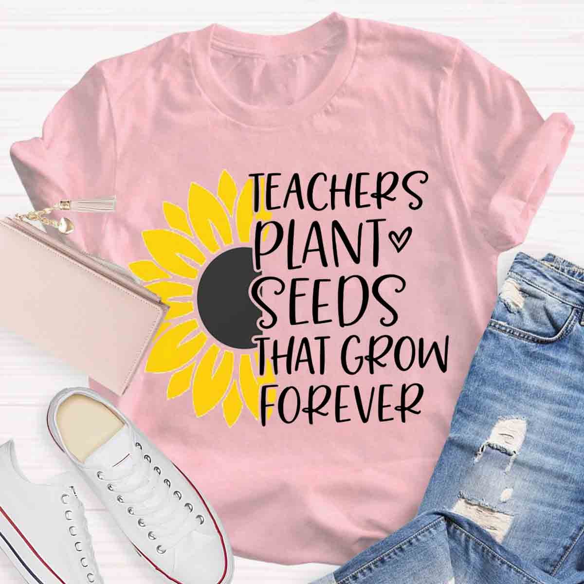 Teacher Plant Seeds That Grow Forever Teacher T-Shirt