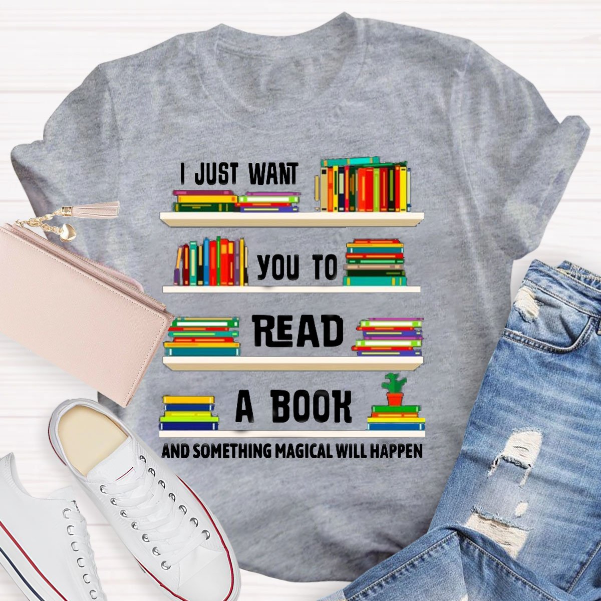 I Just Want You To Read A Book And Something Magical Will Happen Shirt