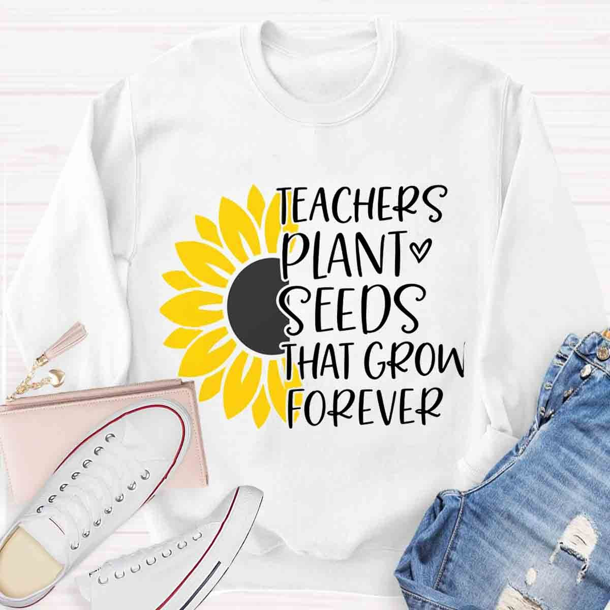 Teacher Plant Seeds That Grow Forever Sunflower Sweatshirt