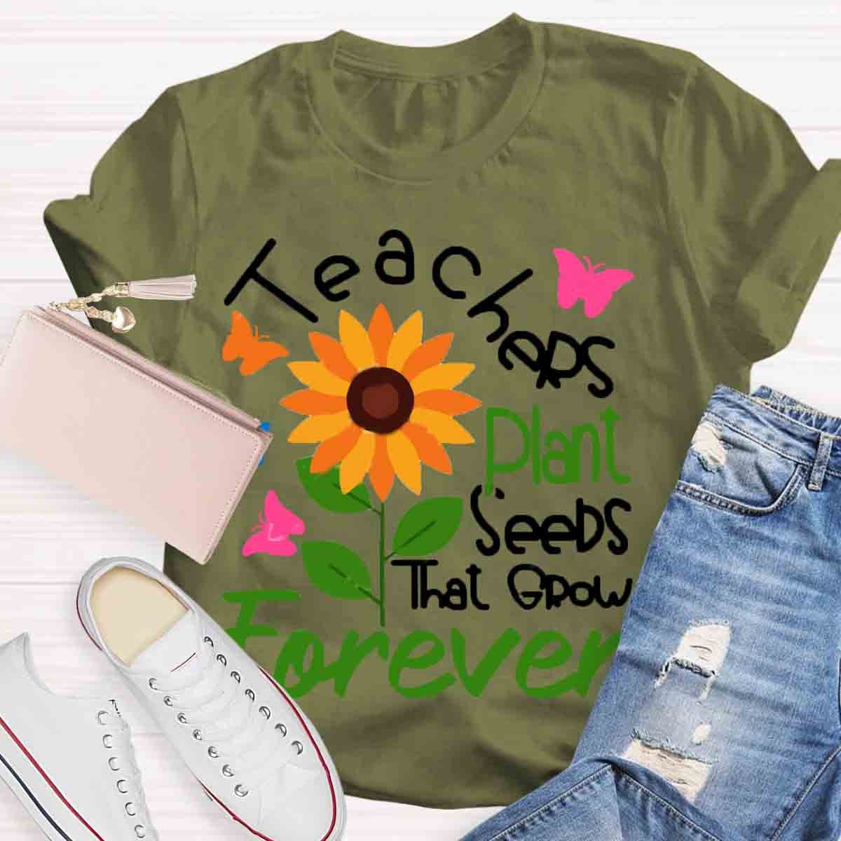 Teachers Plant Seeds That Grow Forever Teacher Tshirt