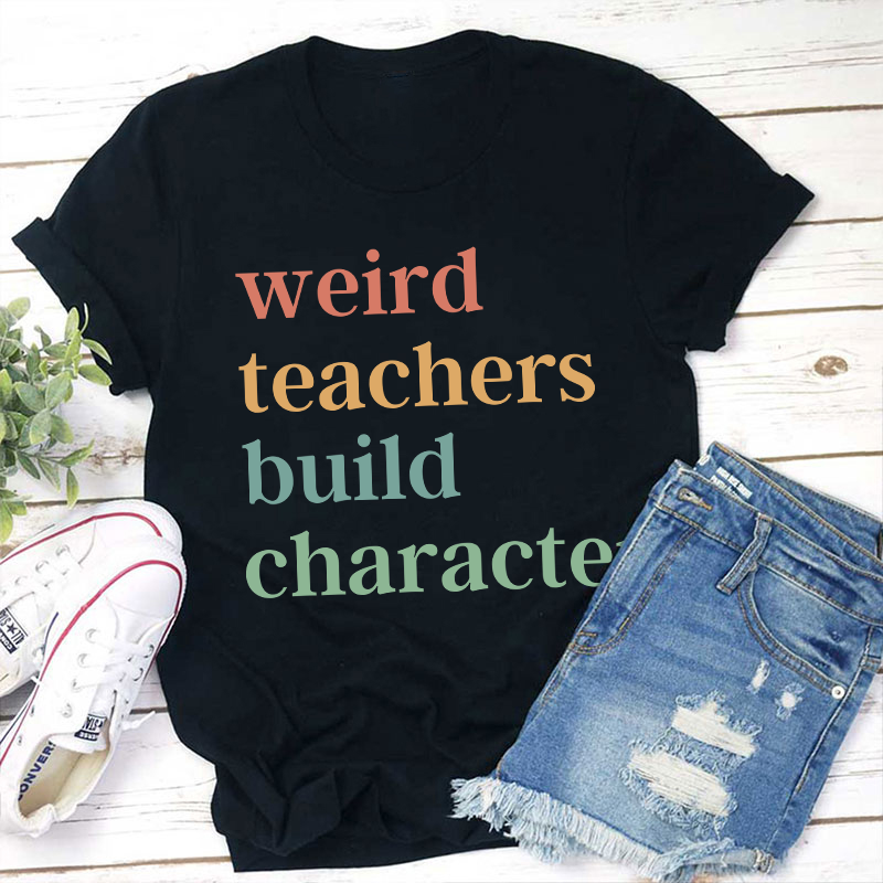 Weird Teachers Build Character Teacher T-Shirt