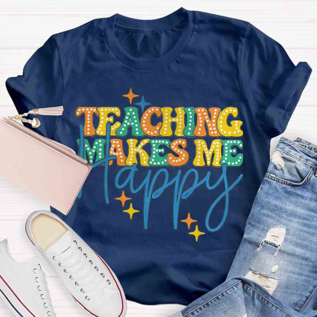 Teaching Makes Me Happy Teacher T-Shirt