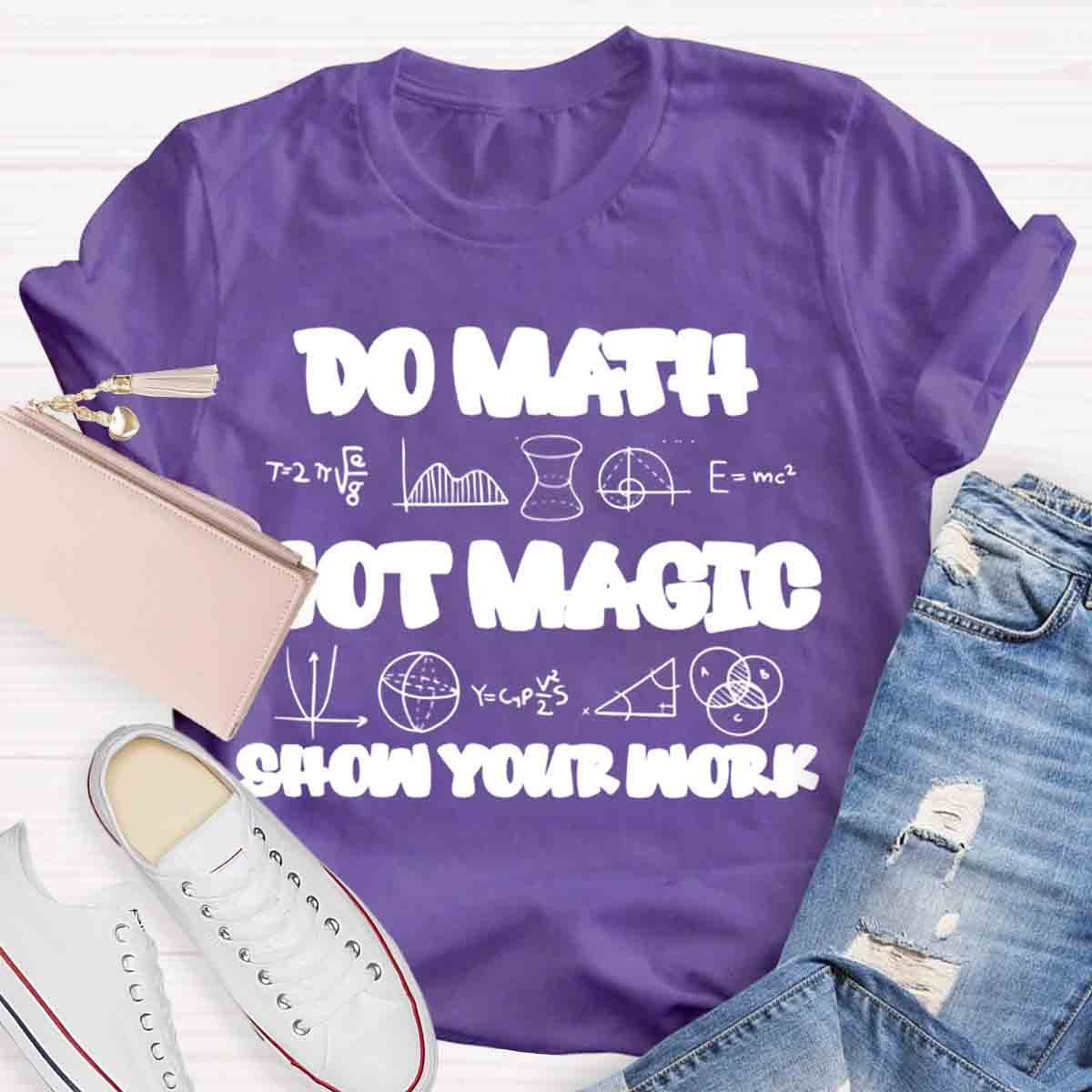 Do Math Not Magic Show Your Work Teacher T-Shirt