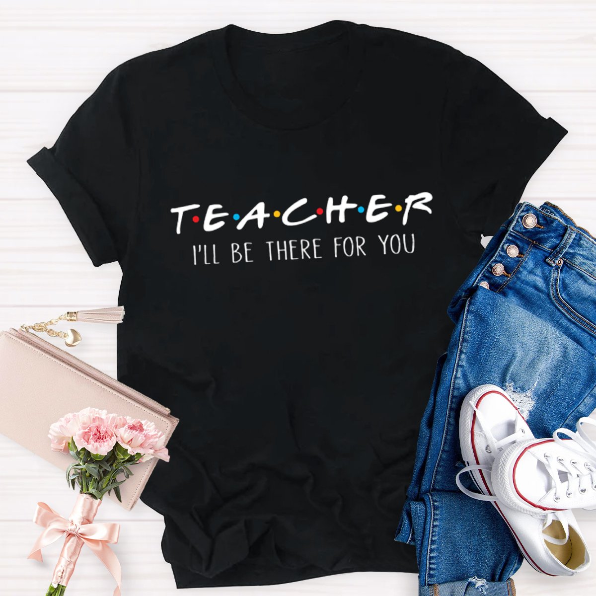 I'll Be There For You Teacher Shirt