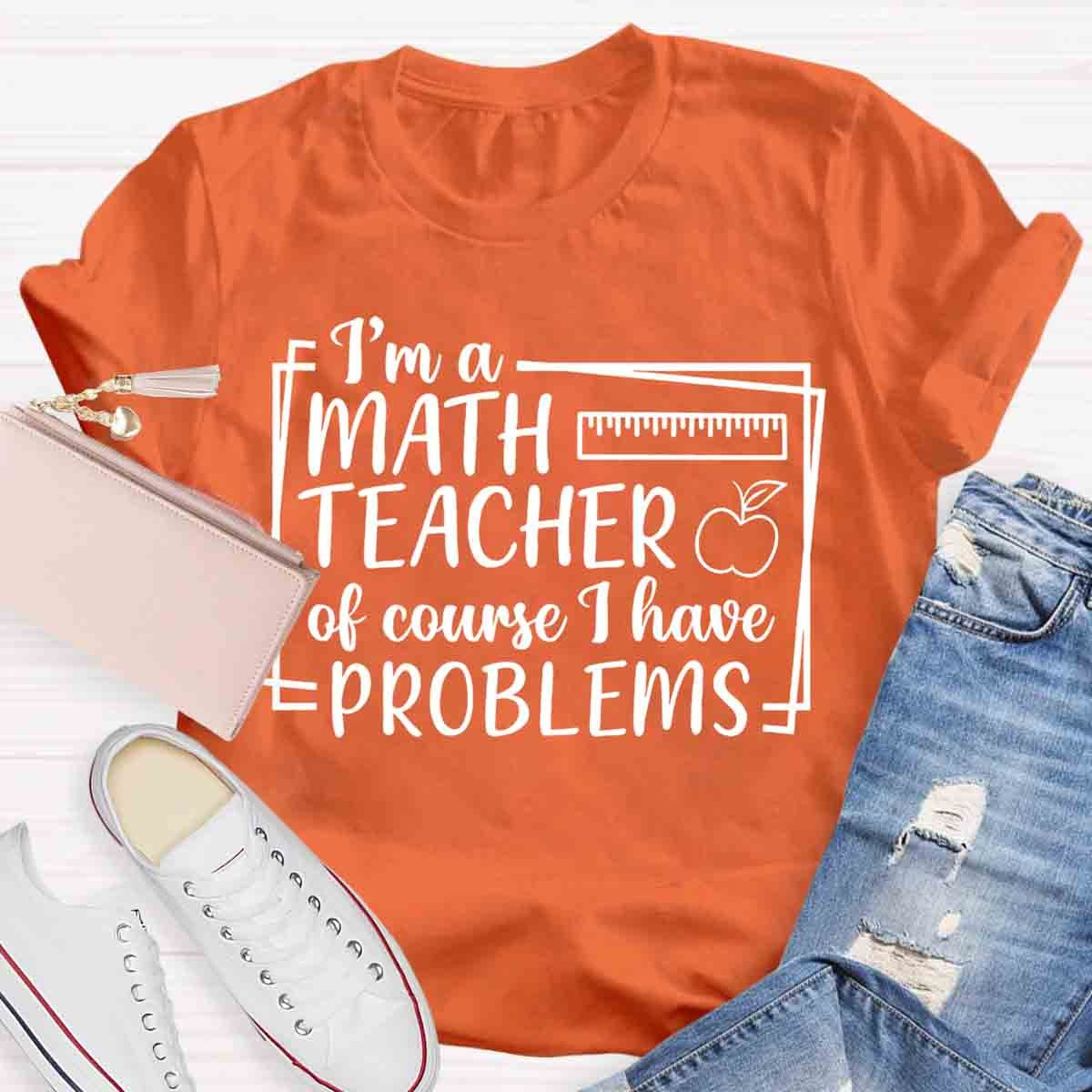 I'm A Math Teacher Of Course I Have Problems Teacher T-Shirt