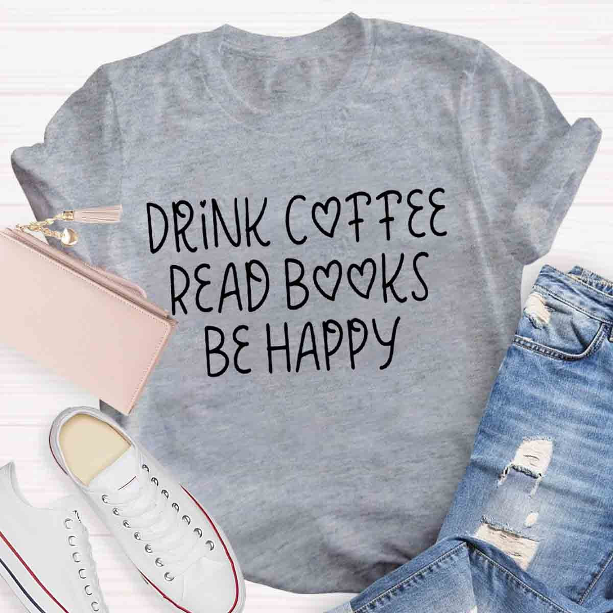 Drink Coffee Read Books Be Happy T-Shirt