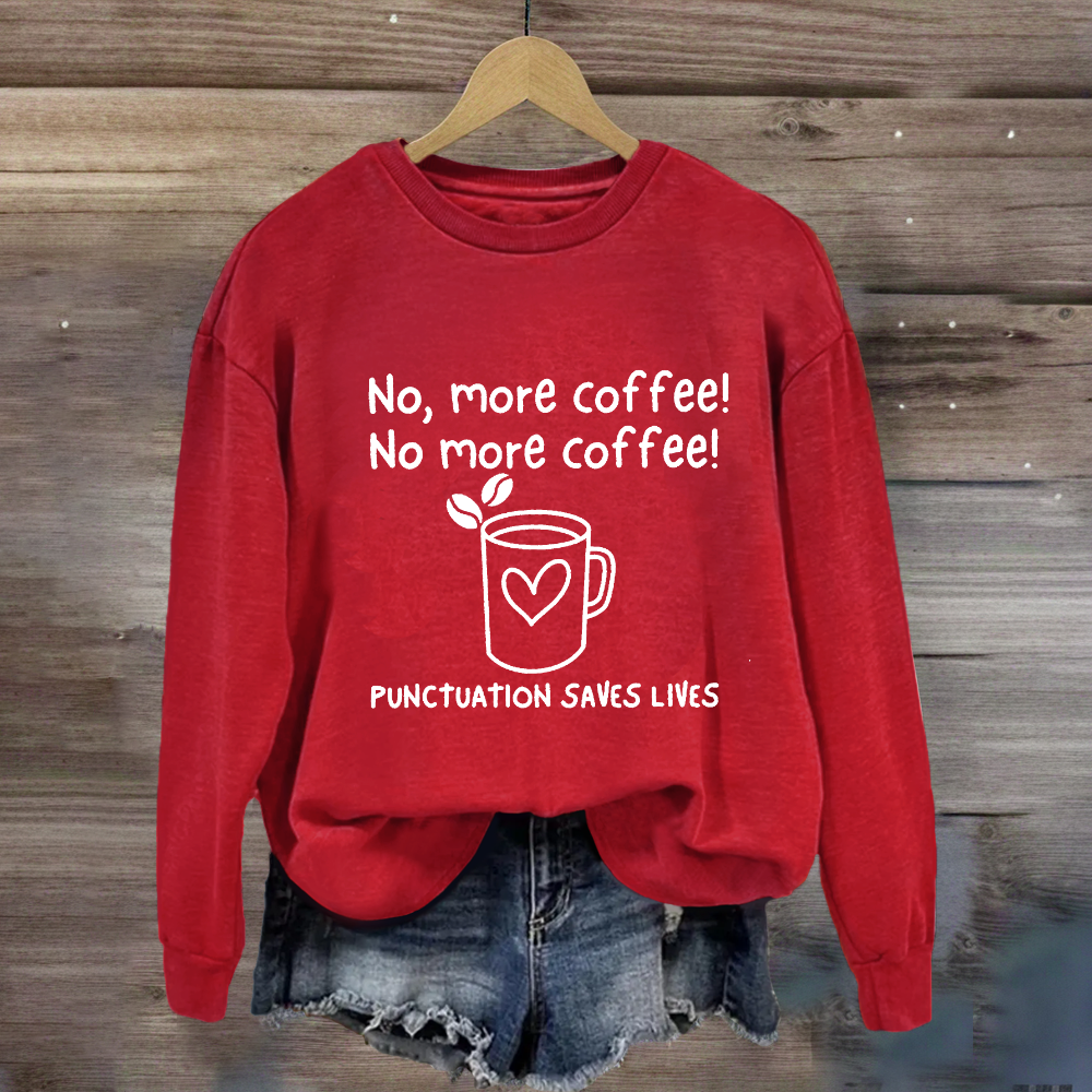 No, More Coffee No More Coffee Punctuation Saves Lives Sweatshirt