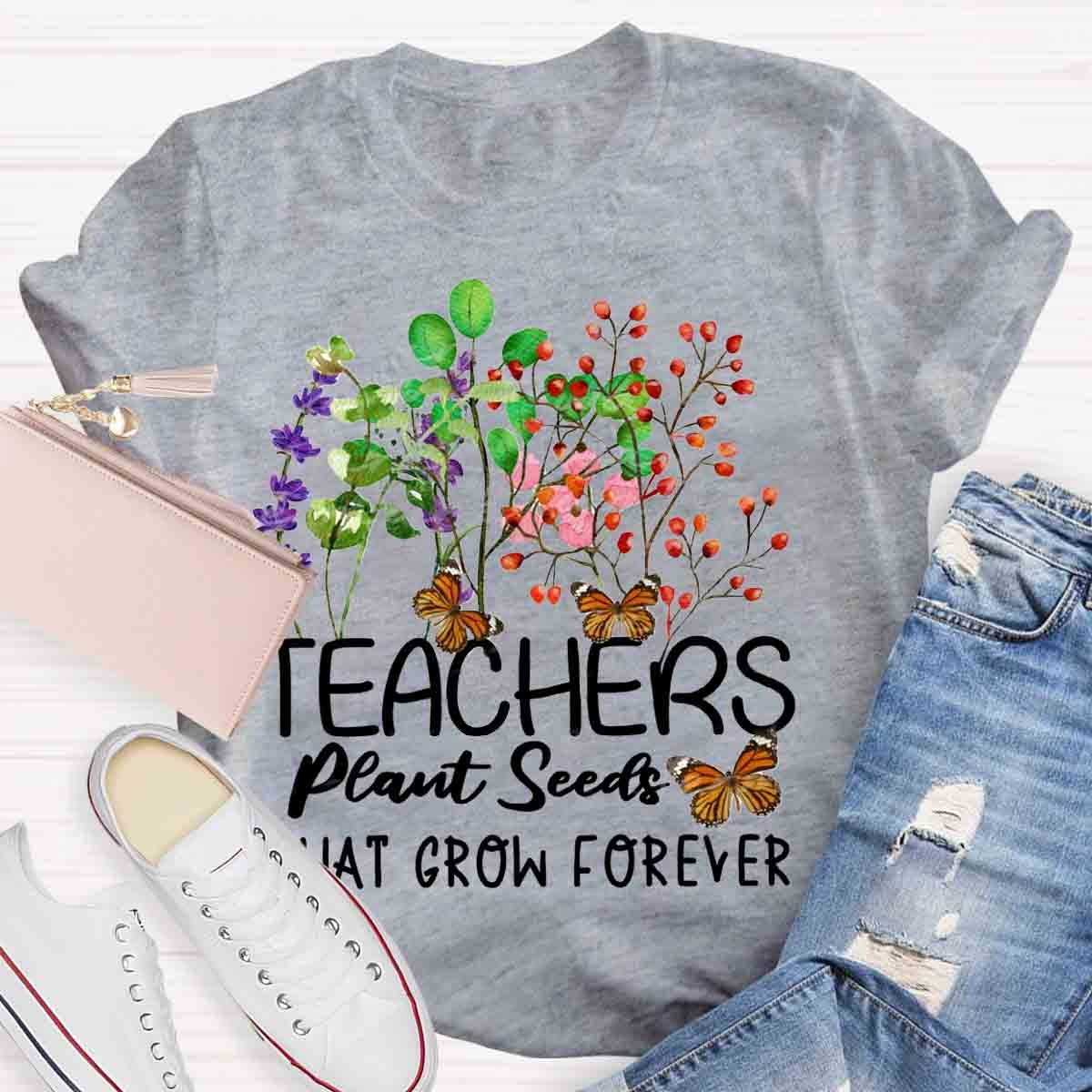 Teachers Plant Seeds That Grow Forever Teacher Quote T-Shirt