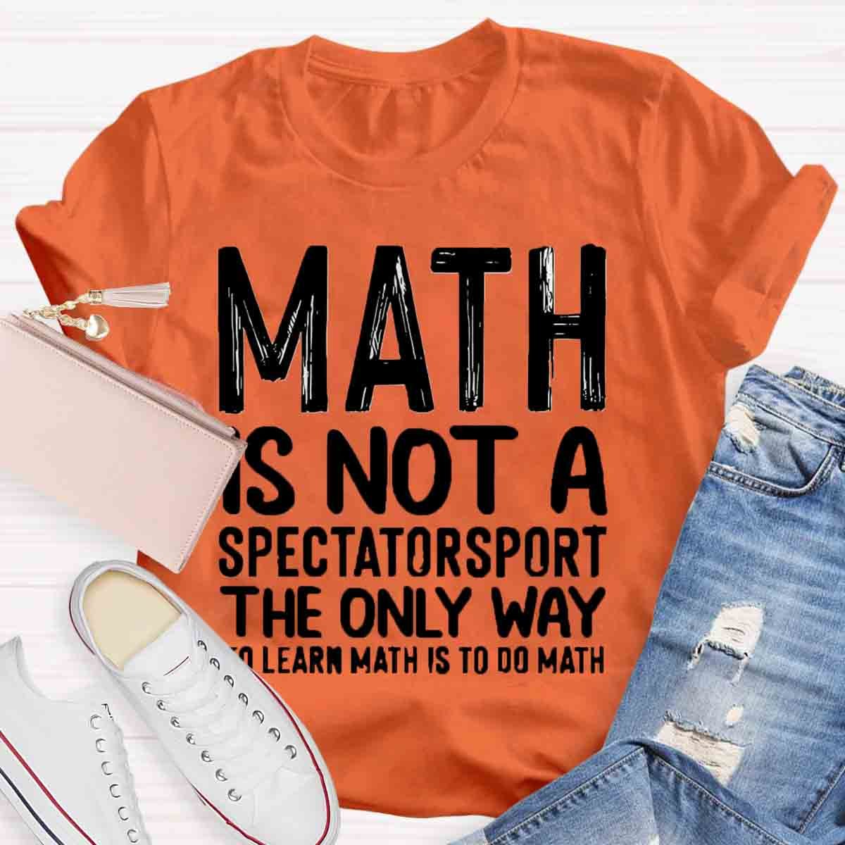 Math Is Not A Spectatorsport The Only Way To Learn Math Is To Do Math T-Shirt