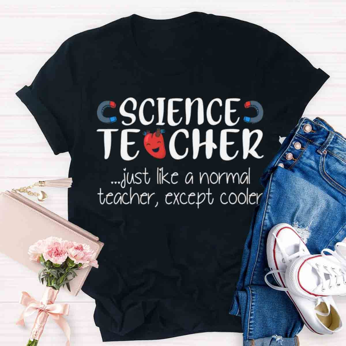 Science Teacher Just Like A Normal Teacher Except Cooler T-Shirt