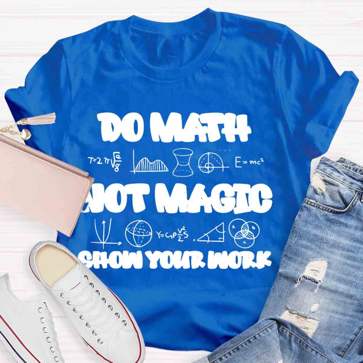 Do Math Not Magic Show Your Work Teacher T-Shirt