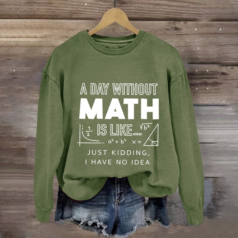 A Day Without Math Is Like Have No Idea Sweatshirt