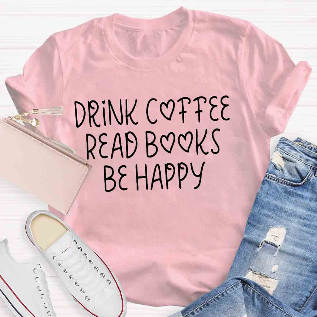 Drink Coffee Read Books Be Happy T-Shirt