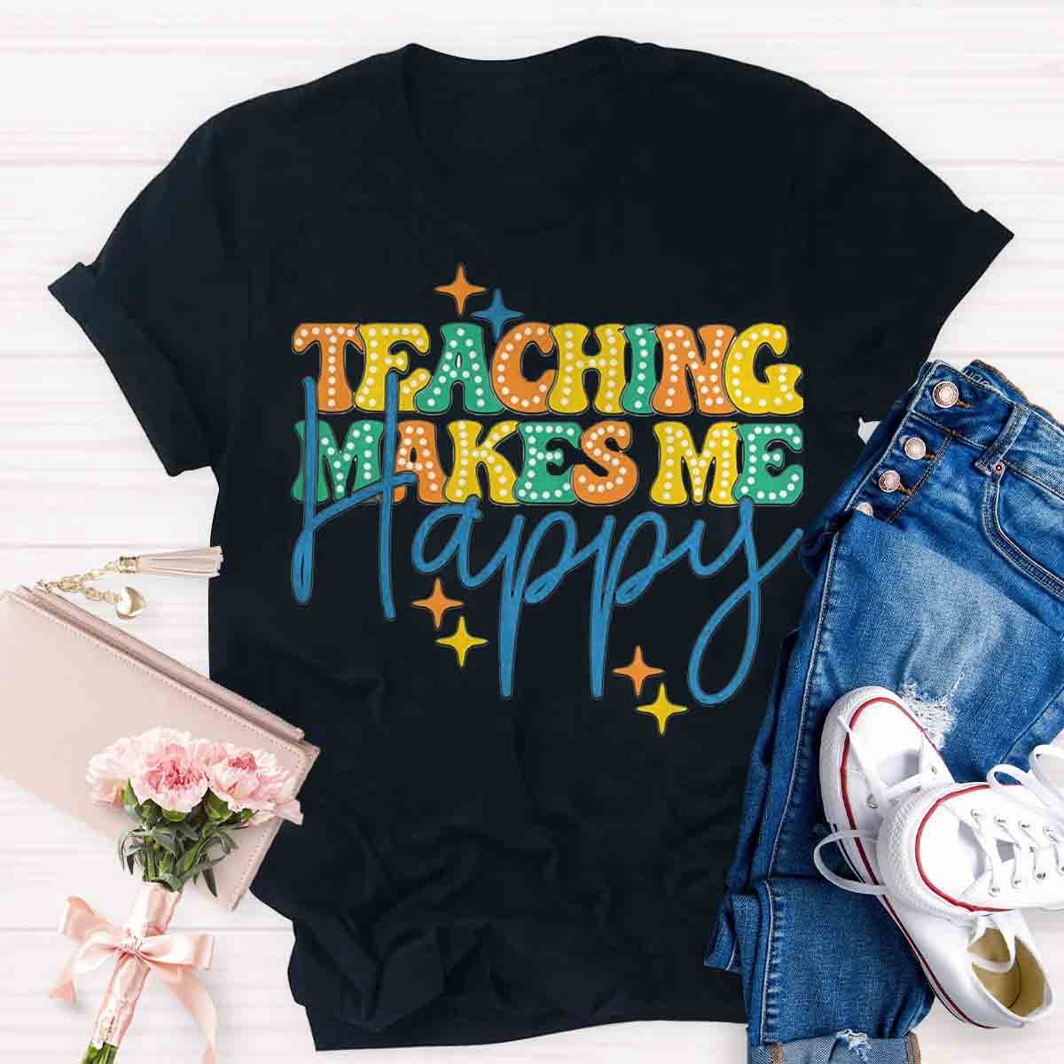 Teaching Makes Me Happy Teacher T-Shirt