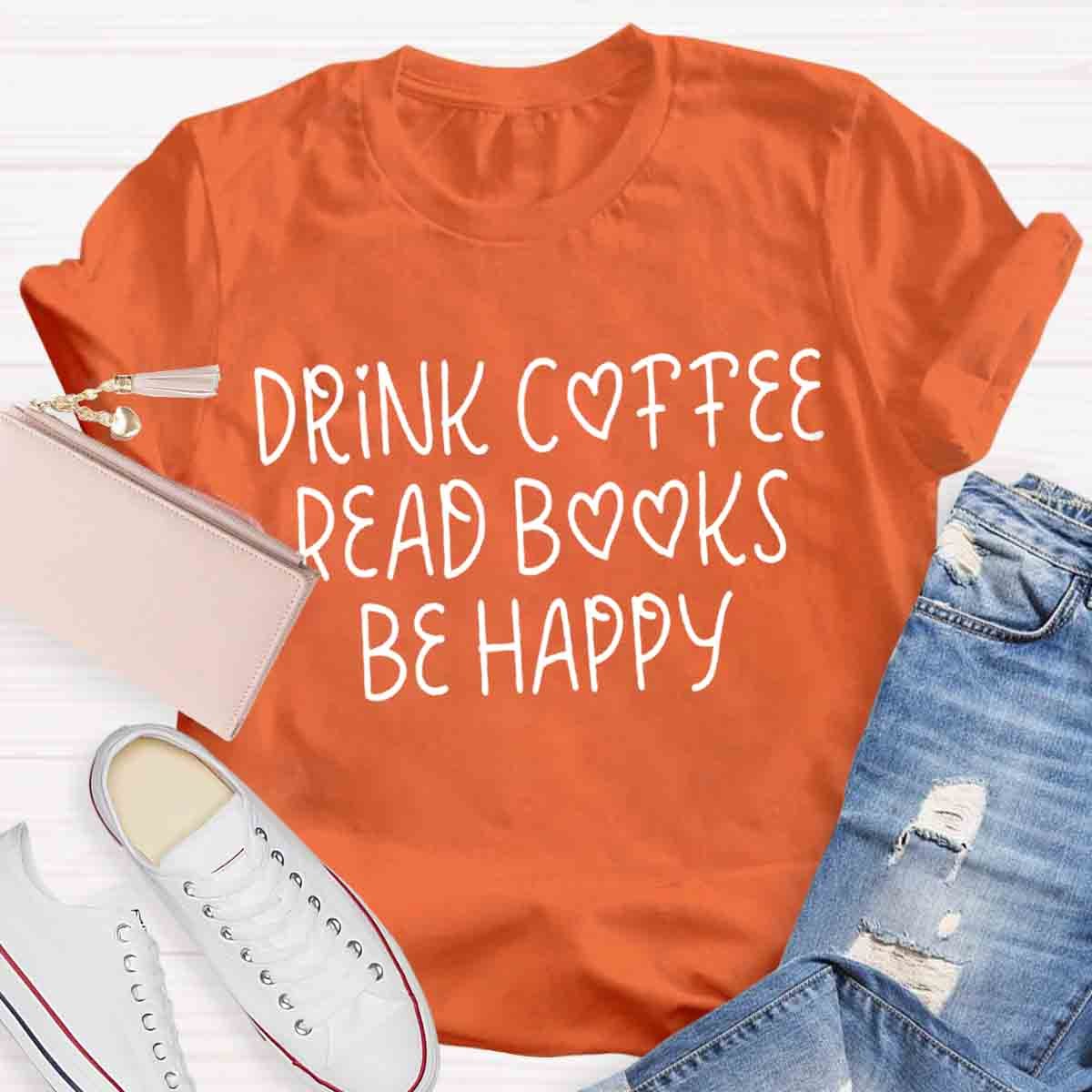 Drink Coffee Read Books Be Happy T-Shirt