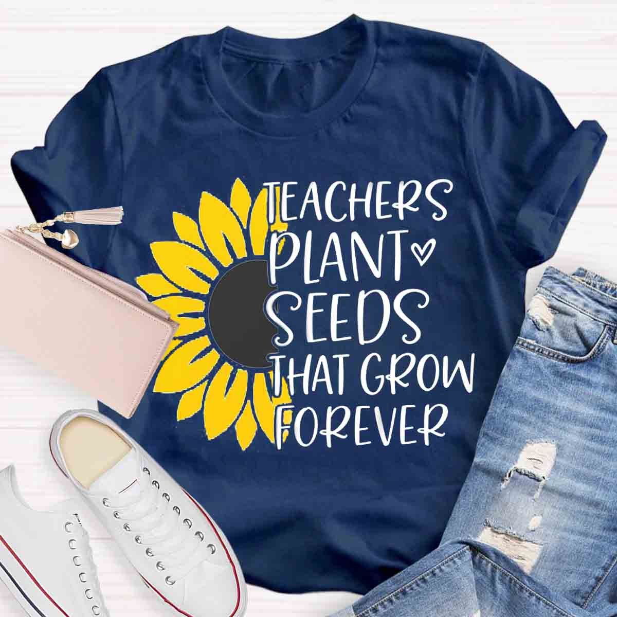 Teacher Plant Seeds That Grow Forever Teacher T-Shirt