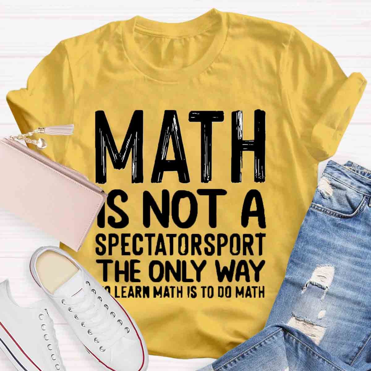 Math Is Not A Spectatorsport The Only Way To Learn Math Is To Do Math T-Shirt