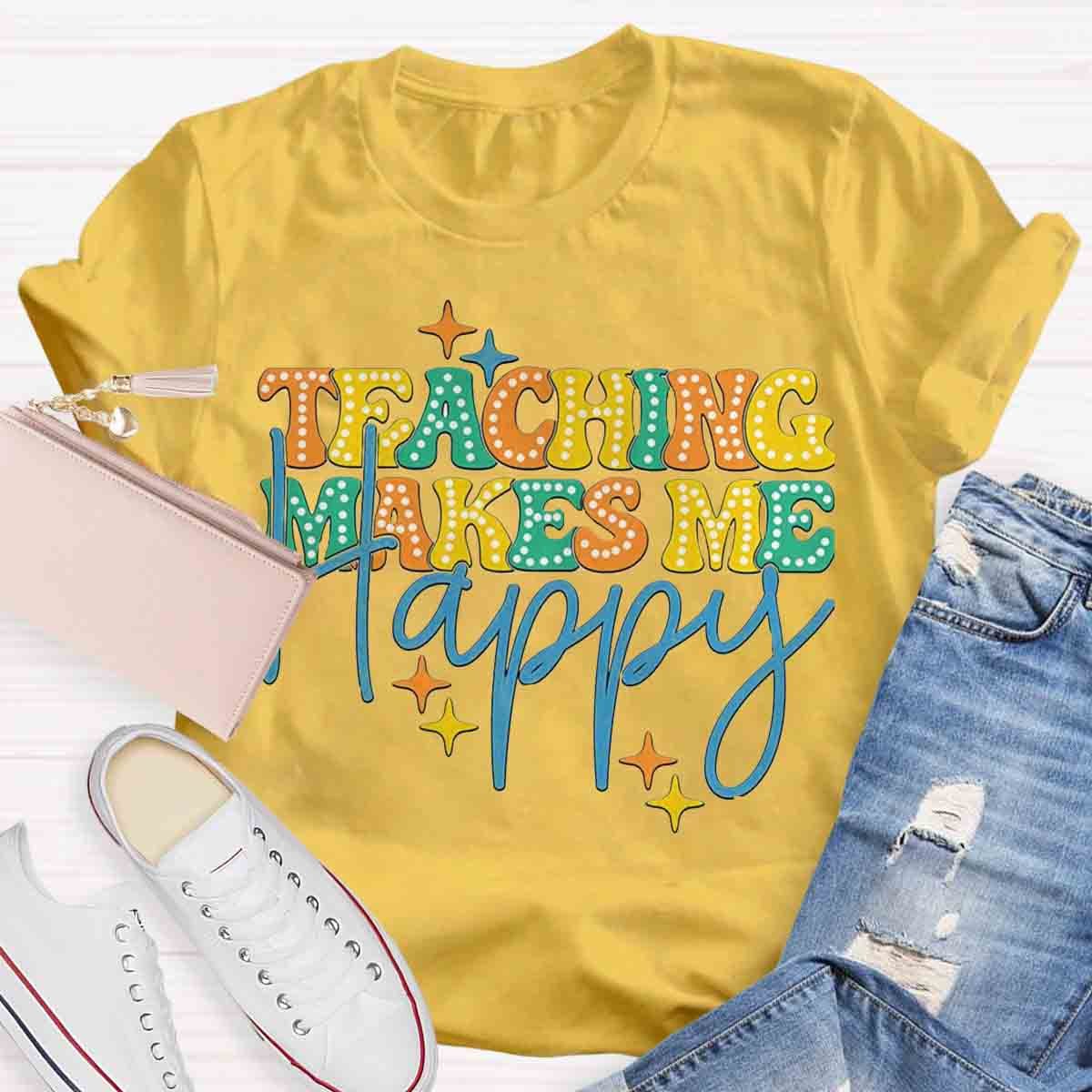 Teaching Makes Me Happy Teacher T-Shirt