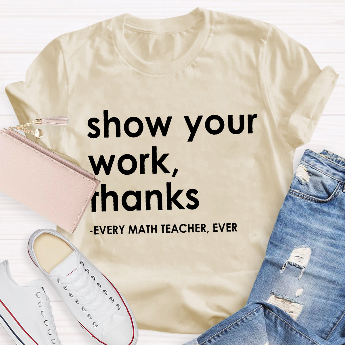 Show Your Work, Thanks Every Math Teacher Ever T-Shirt