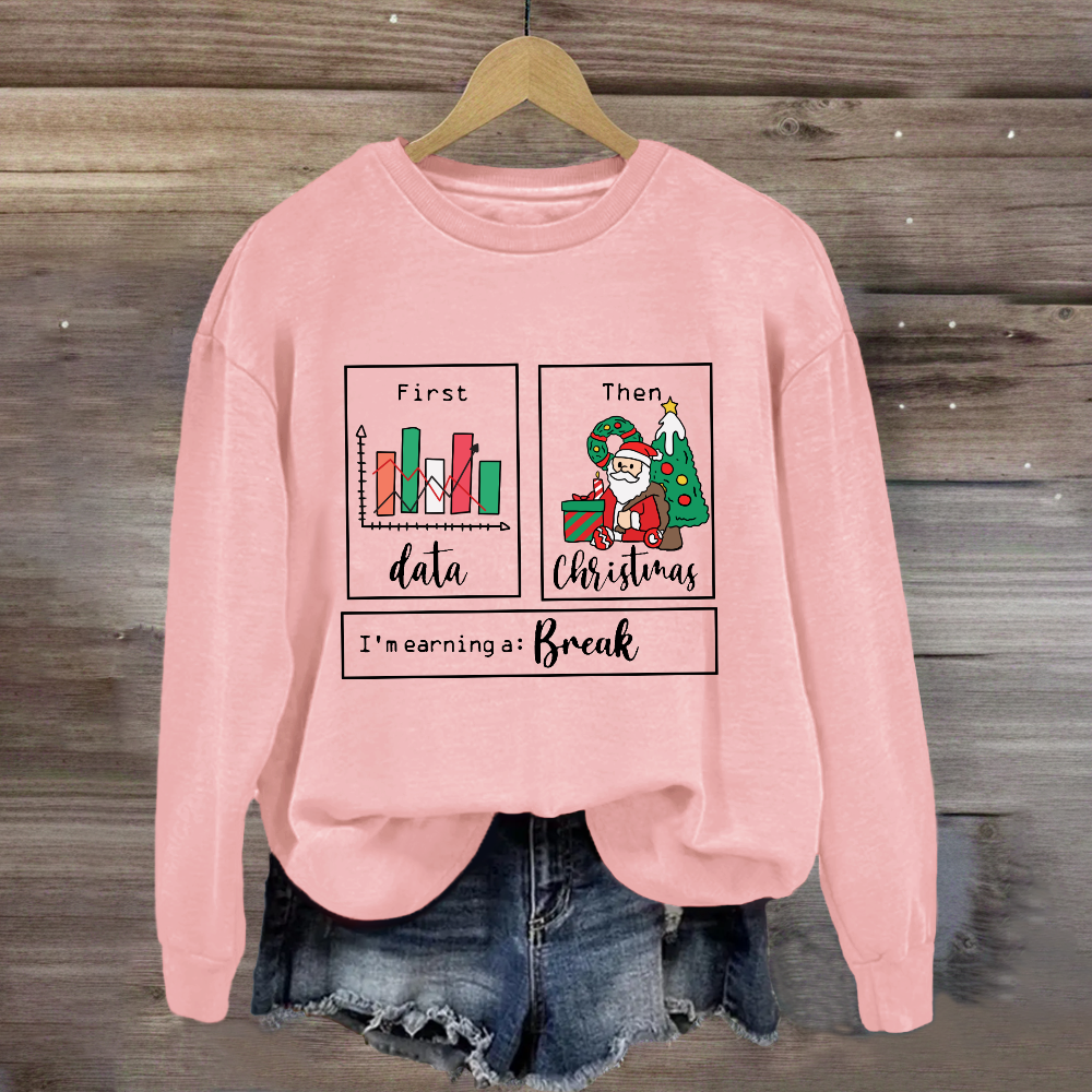 First Data Then Christmas Im Earning A Break Sweatshirt