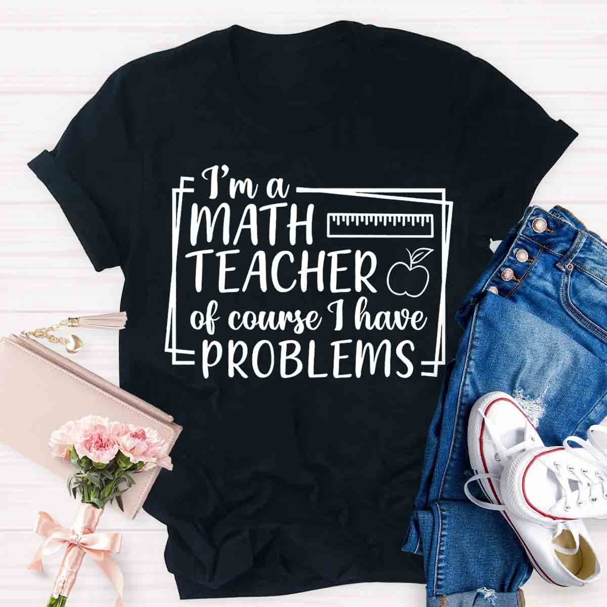 I'm A Math Teacher Of Course I Have Problems Teacher T-Shirt