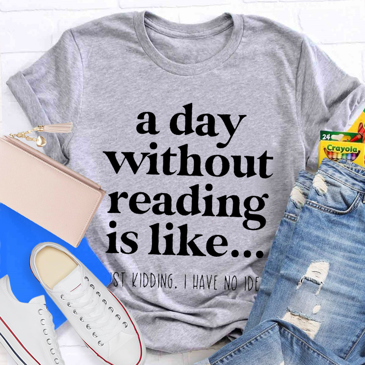 A Day Without Reading Is Like Just Kidding T-Shirt