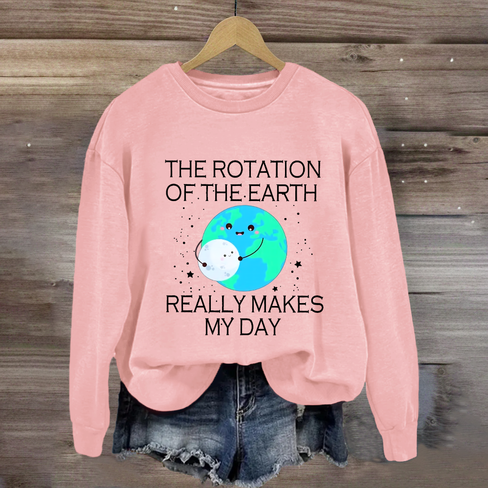 The Rotation Of The Earth Really Makes My Day Sweatshirt