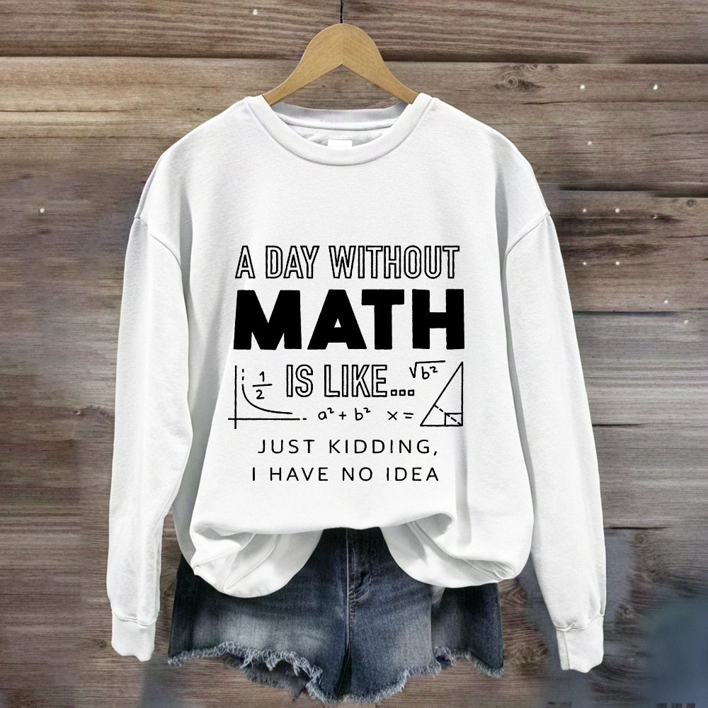 A Day Without Math Is Like Have No Idea Sweatshirt