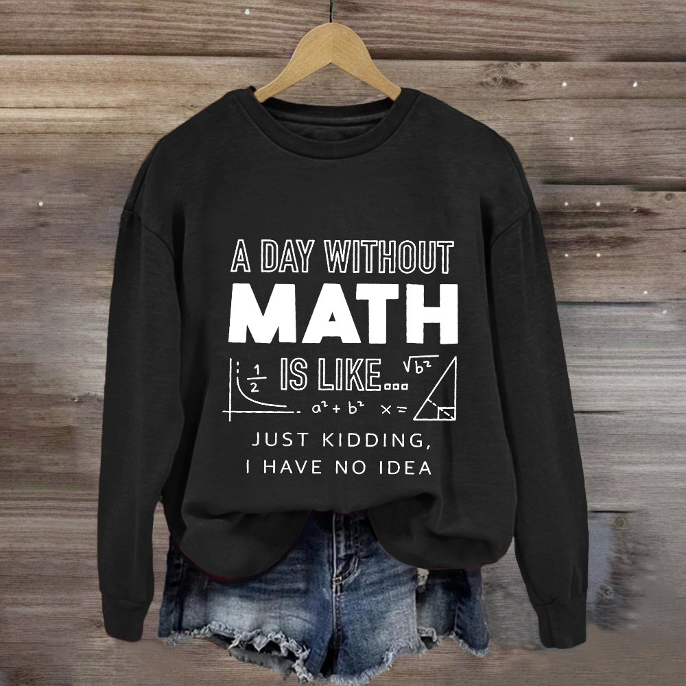 A Day Without Math Is Like Have No Idea Sweatshirt