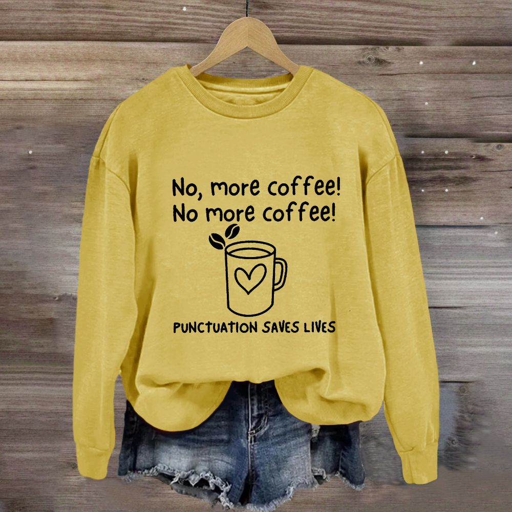 No, More Coffee No More Coffee Punctuation Saves Lives Sweatshirt