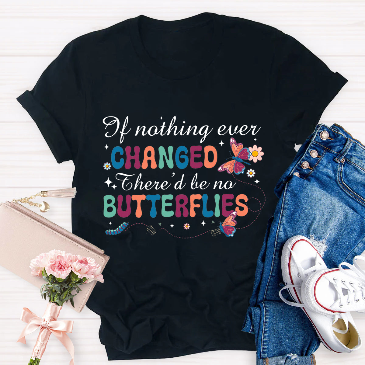 if Nothing Ever Changed There'd Be No Butterflies T-Shirt