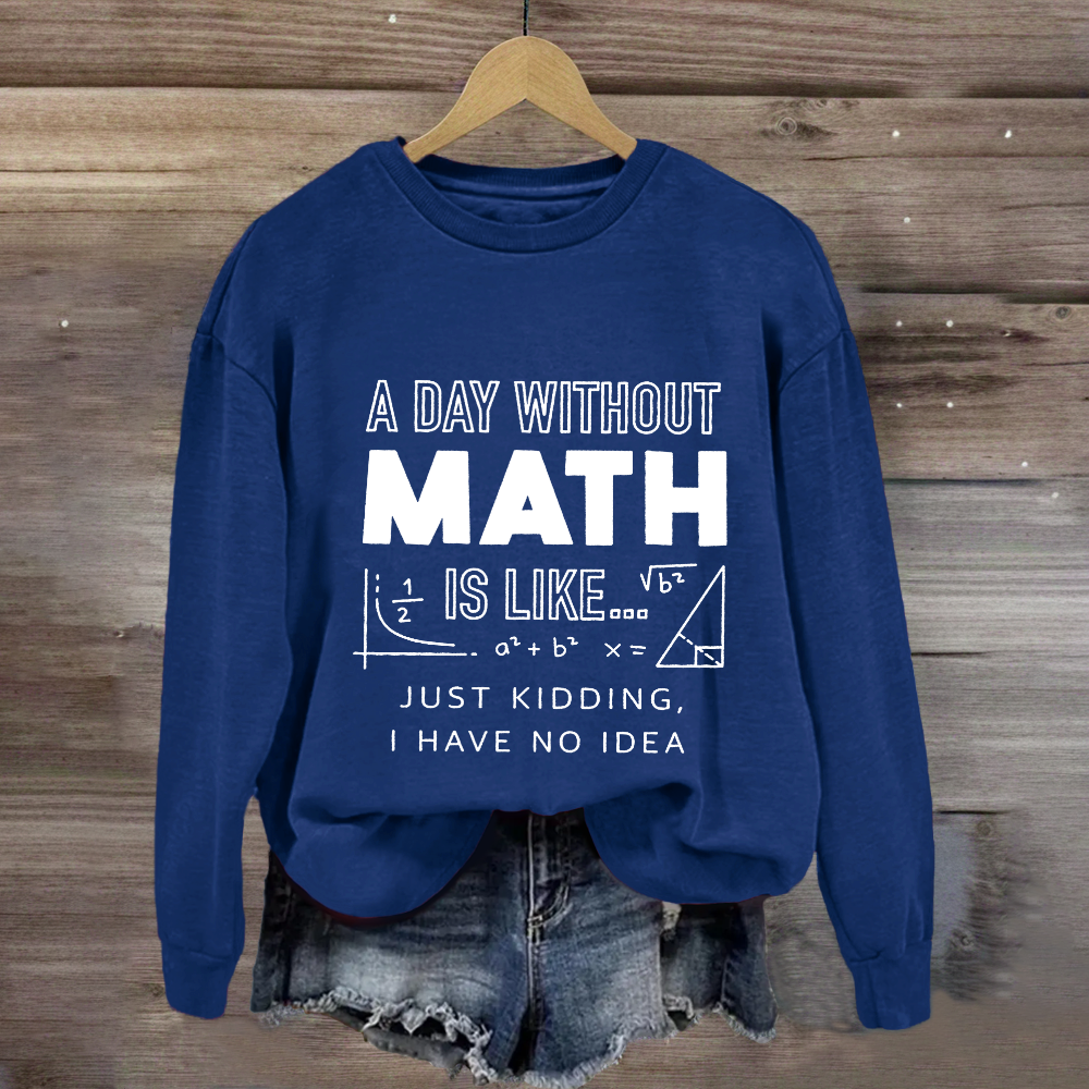 A Day Without Math Is Like Have No Idea Sweatshirt