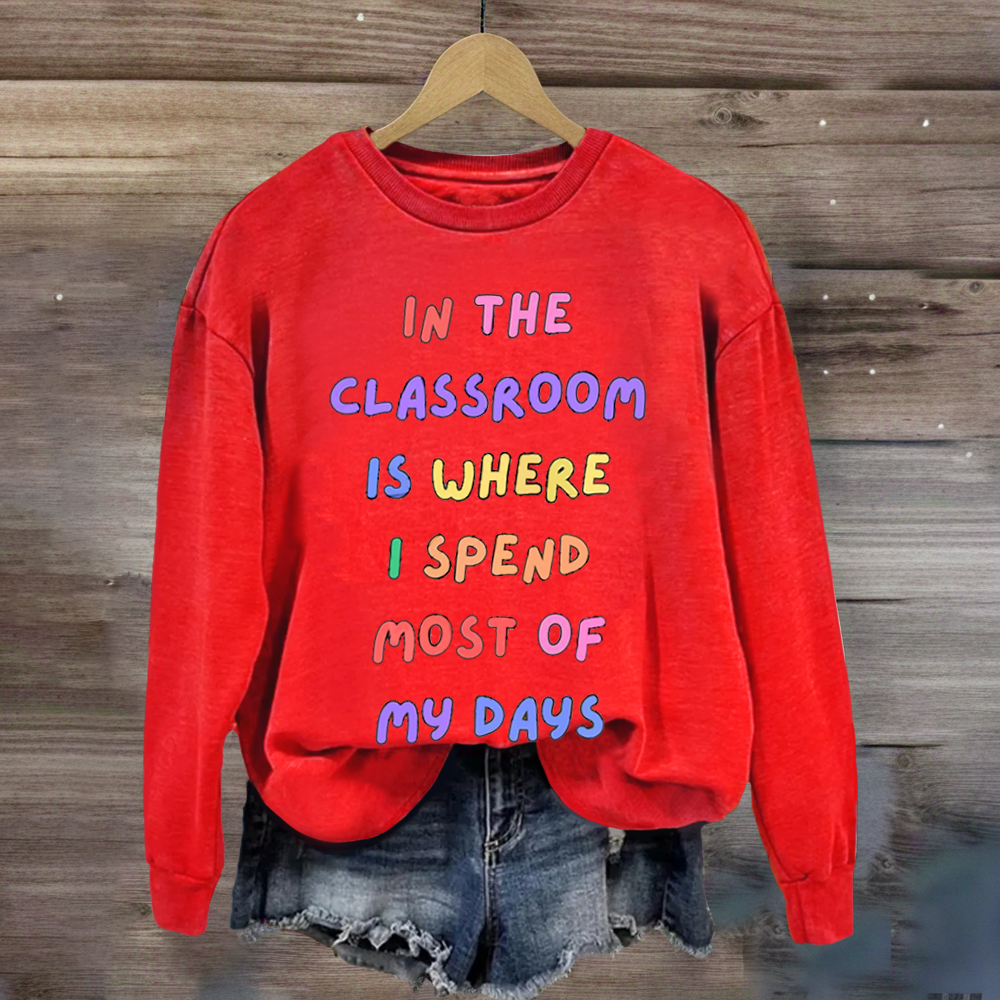 In The Classroom Is Where I Spend Most Of Days Teacher Sweatshirt