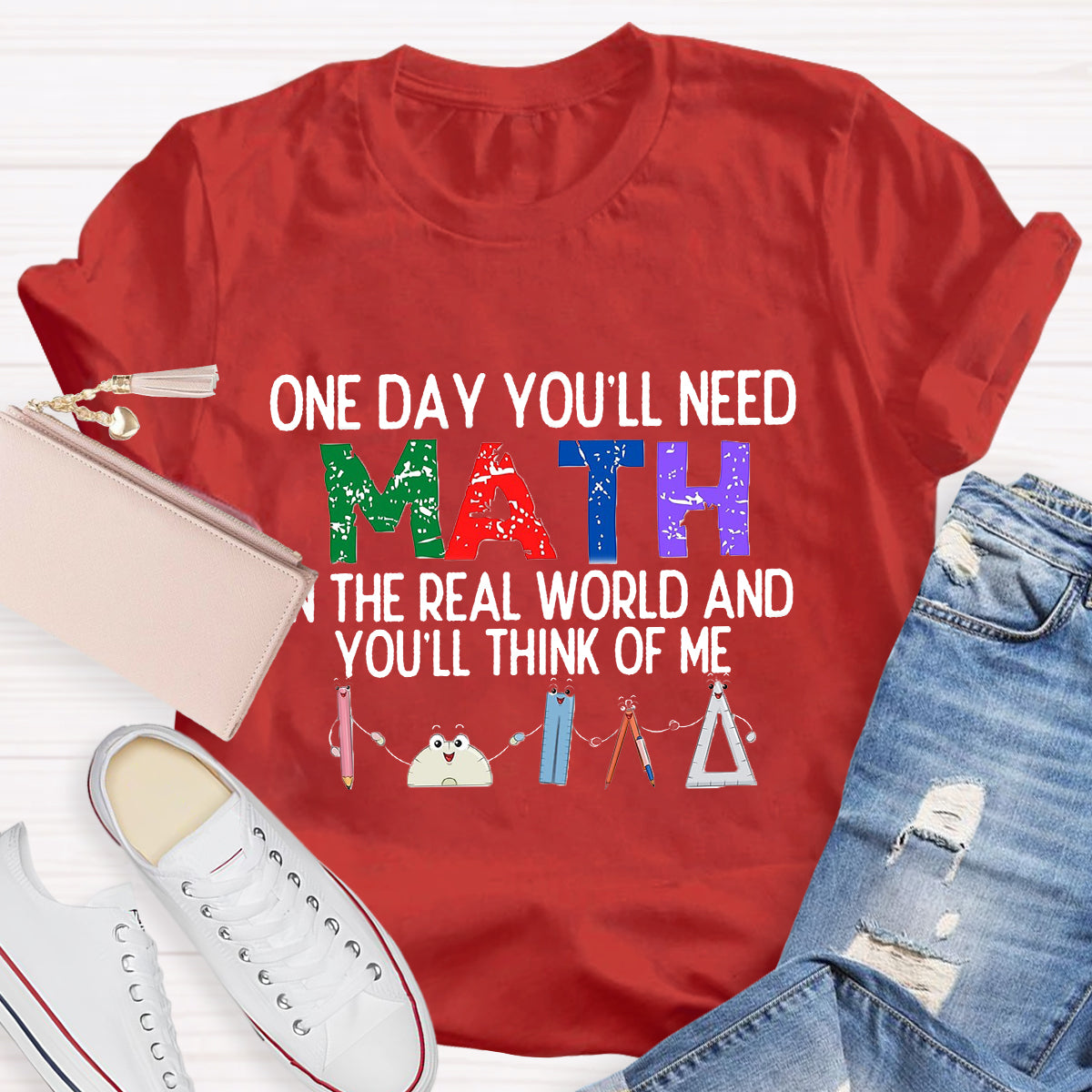 One Day You'll Need Math In The Real World And You'll Think Of Me Funny Math Teacher T-Shirt