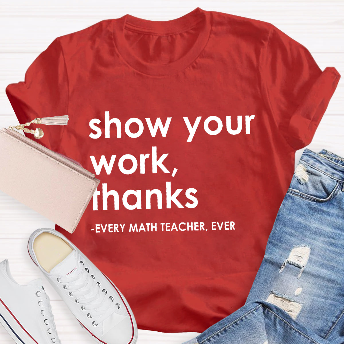 Show Your Work, Thanks Every Math Teacher Ever T-Shirt