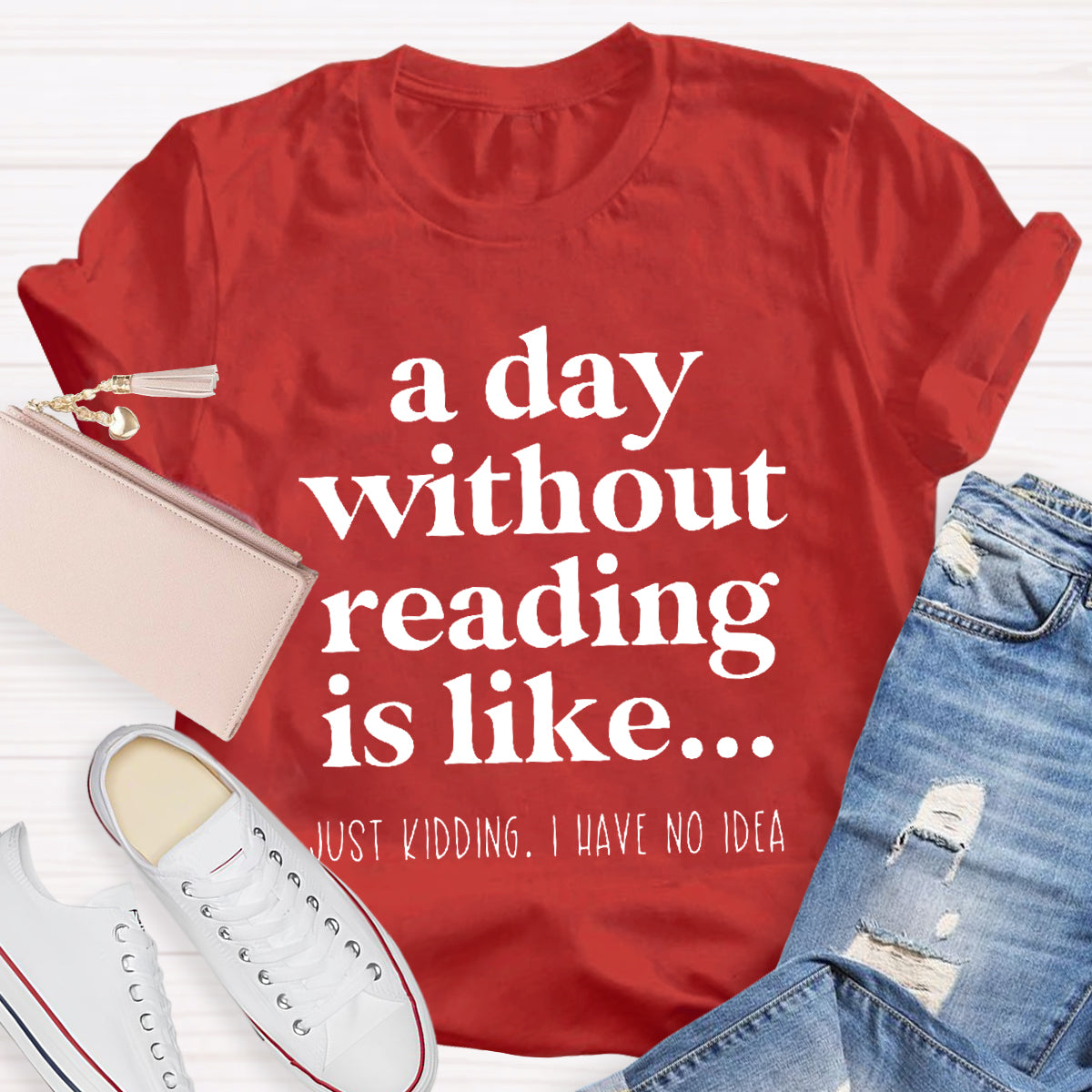 A Day Without Reading Is Like Just Kidding T-Shirt