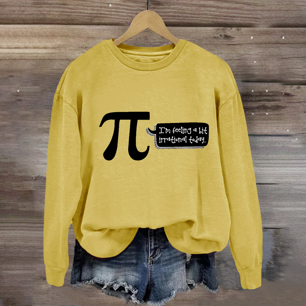 I'm Feeling A Bit Irrational Today Pi Day Sweatshirt