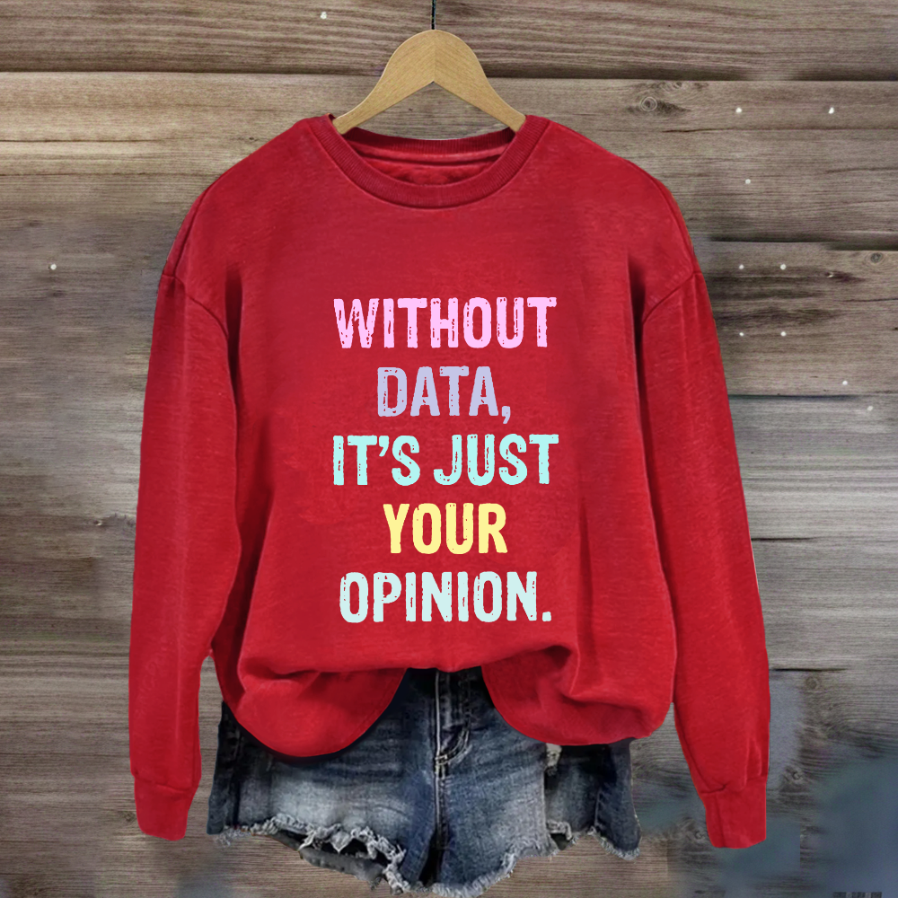 Without Data It's Just An Opinion Sweatshirt